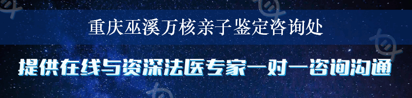 重庆巫溪万核亲子鉴定咨询处